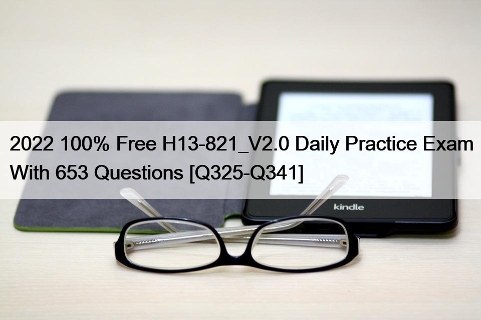 2022 100% Free H13-821_V2.0 Daily Practice Exam With 653 Questions [Q325-Q341]