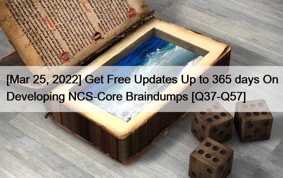 [Mar 25, 2022] Get Free Updates Up to 365 days On Developing NCS-Core Braindumps [Q37-Q57]