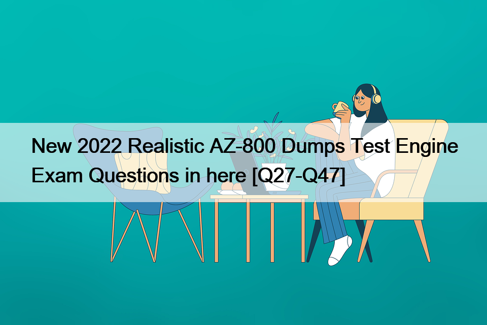 New 2022 Realistic AZ-800 Dumps Test Engine Exam Questions in here [Q27-Q47]