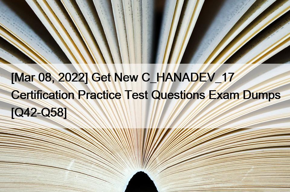 [Mar 08, 2022] Get New C_HANADEV_17 Certification Practice Test Questions Exam Dumps [Q42-Q58]