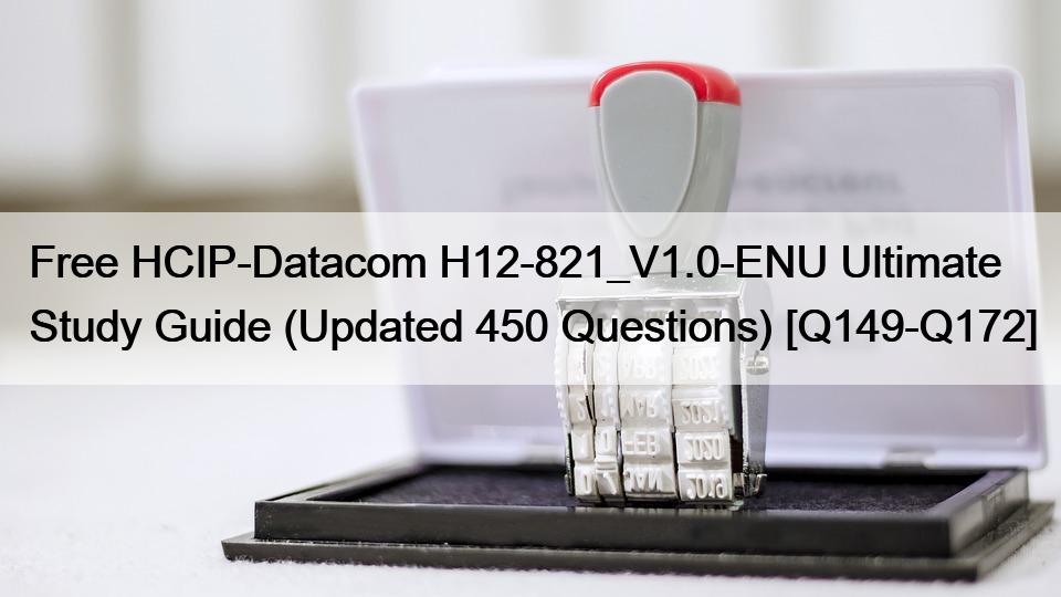 Free HCIP-Datacom H12-821_V1.0-ENU Ultimate Study Guide (Updated 450 Questions) [Q149-Q172]