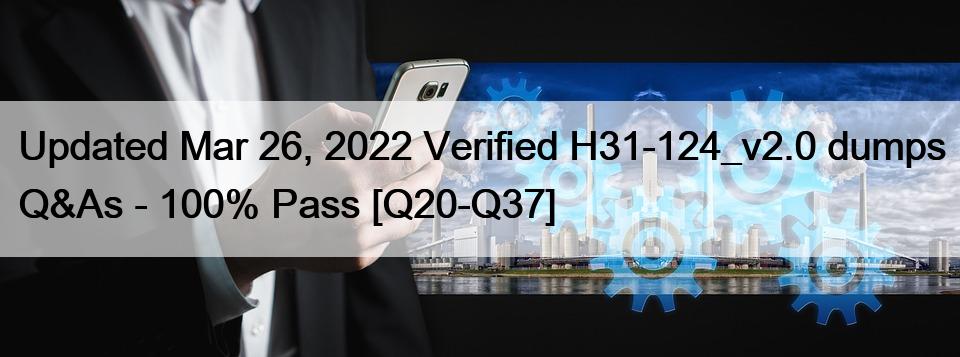 Updated Mar 26, 2022 Verified H31-124_v2.0 dumps Q&As – 100% Pass [Q20-Q37]