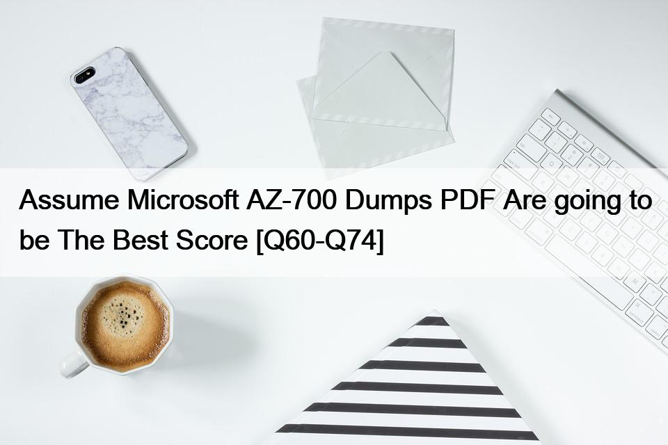 Assume Microsoft AZ-700 Dumps PDF Are going to be The Best Score [Q60-Q74]