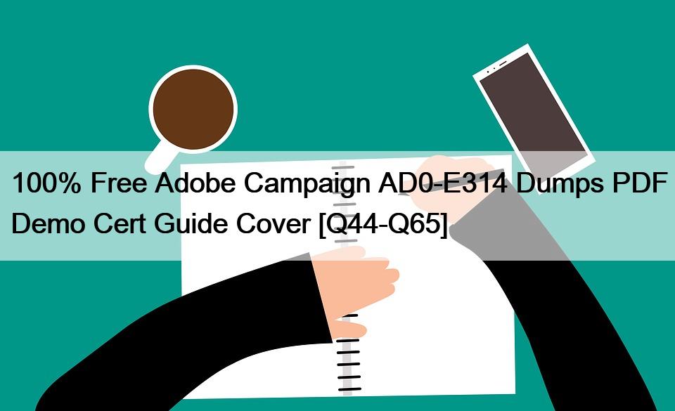 100% Free Adobe Campaign AD0-E314 Dumps PDF Demo Cert Guide Cover [Q44-Q65]