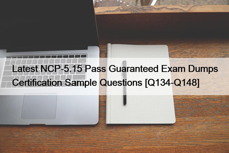 Latest NCP-5.15 Pass Guaranteed Exam Dumps Certification Sample Questions [Q134-Q148]