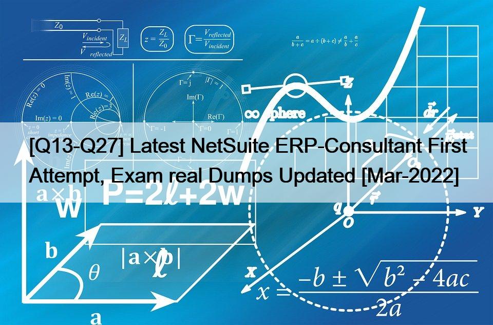 [Q13-Q27] Latest NetSuite ERP-Consultant First Attempt, Exam real Dumps Updated [Mar-2022]