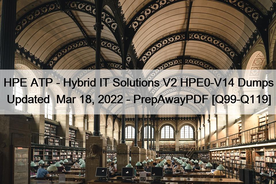 HPE ATP – Hybrid IT Solutions V2 HPE0-V14 Dumps  Updated  Mar 18, 2022 – PrepAwayPDF [Q99-Q119]