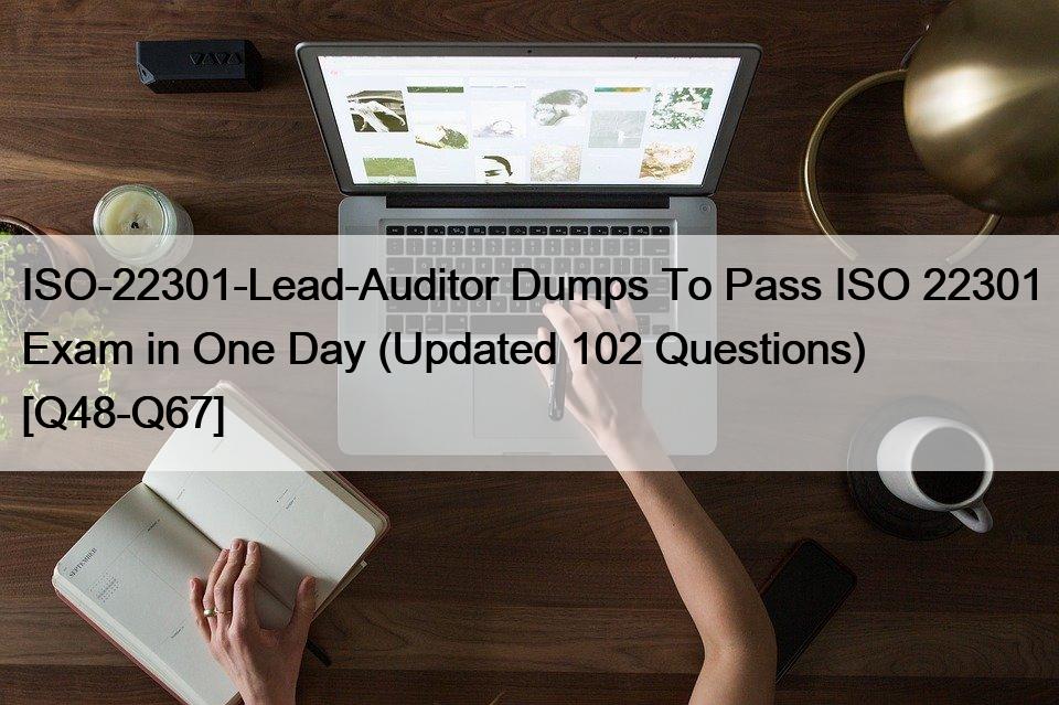 ISO-22301-Lead-Auditor Dumps To Pass ISO 22301 Exam in One Day (Updated 102 Questions) [Q48-Q67]