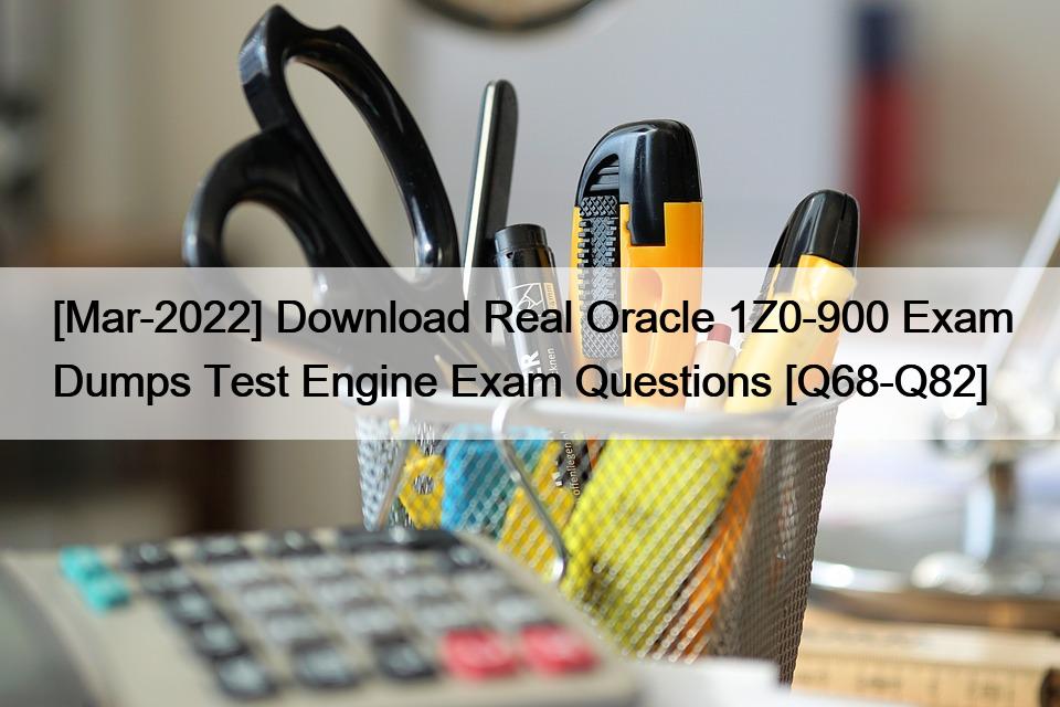 [Mar-2022] Download Real Oracle 1Z0-900 Exam Dumps Test Engine Exam Questions [Q68-Q82]