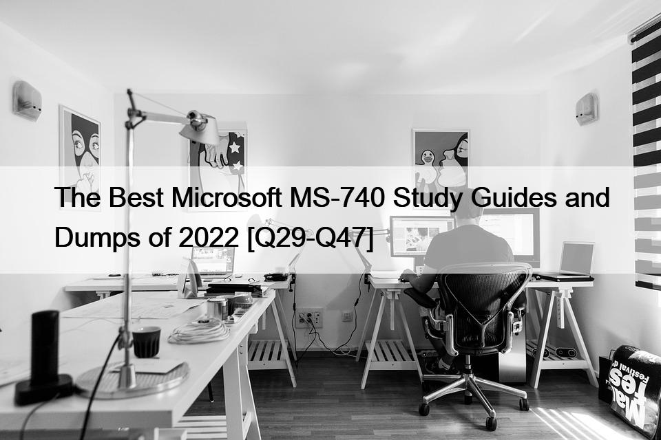 The Best Microsoft MS-740 Study Guides and Dumps of 2022 [Q29-Q47]