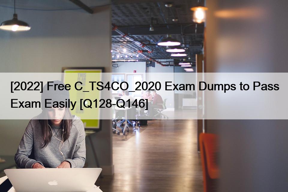 [2022] Free C_TS4CO_2020 Exam Dumps to Pass Exam Easily [Q128-Q146]