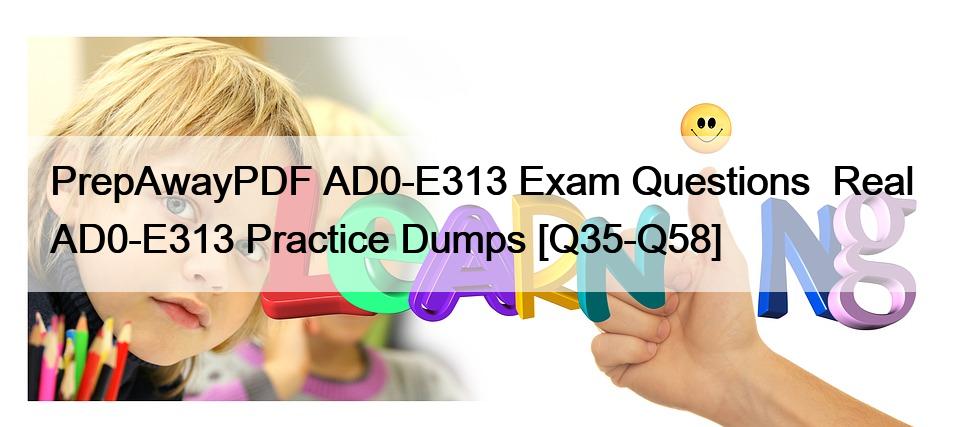 PrepAwayPDF AD0-E313 Exam Questions  Real AD0-E313 Practice Dumps [Q35-Q58]