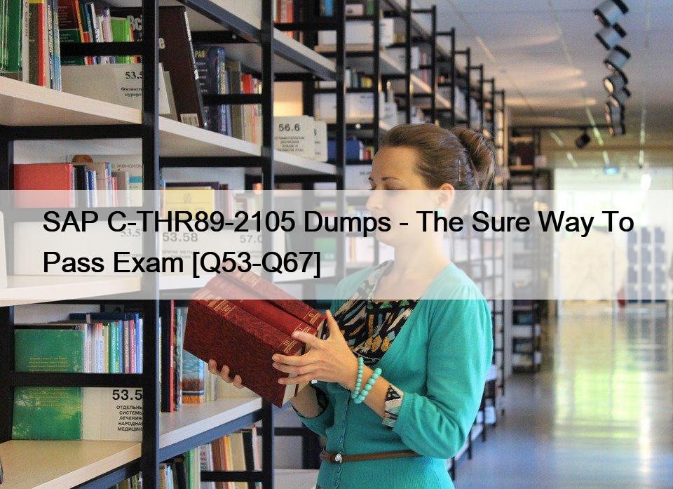 SAP C-THR89-2105 Dumps – The Sure Way To Pass Exam [Q53-Q67]