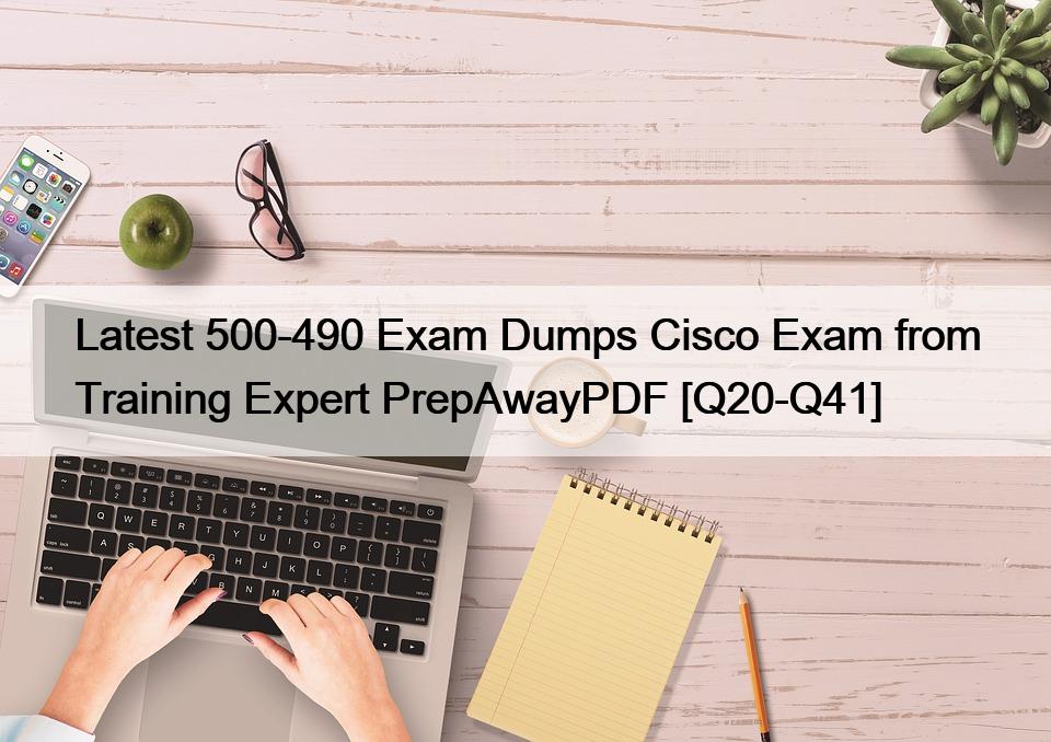 Latest 500-490 Exam Dumps Cisco Exam from Training Expert PrepAwayPDF [Q20-Q41]