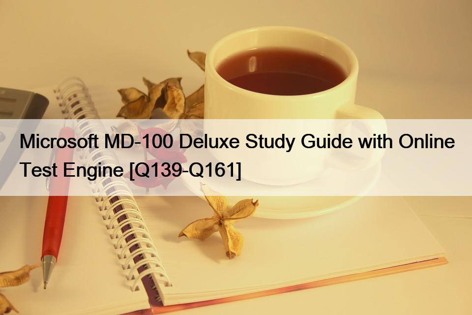 Microsoft MD-100 Deluxe Study Guide with Online Test Engine [Q139-Q161]