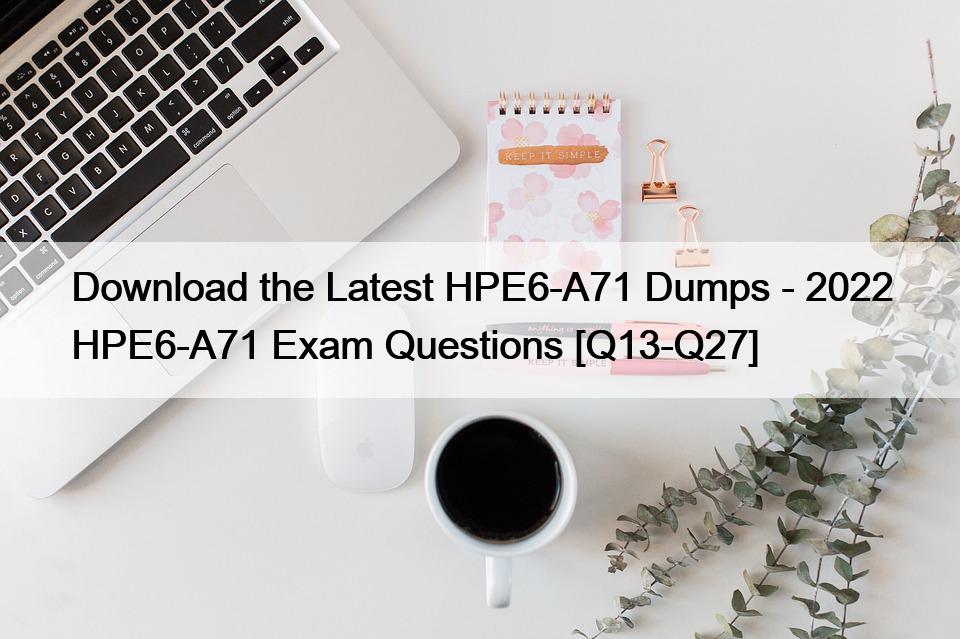 Download the Latest HPE6-A71 Dumps – 2022 HPE6-A71 Exam Questions [Q13-Q27]