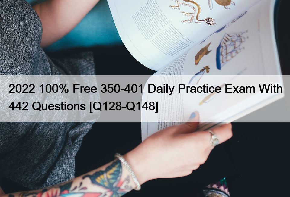 2022 100% Free 350-401 Daily Practice Exam With 442 Questions [Q128-Q148]