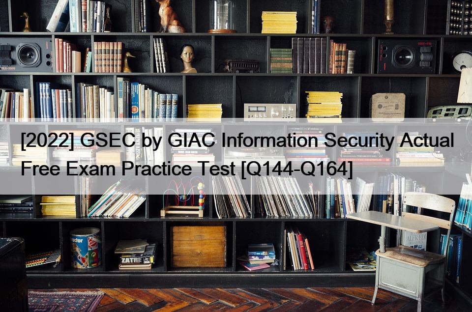 [2022] GSEC by GIAC Information Security Actual Free Exam Practice Test [Q144-Q164]