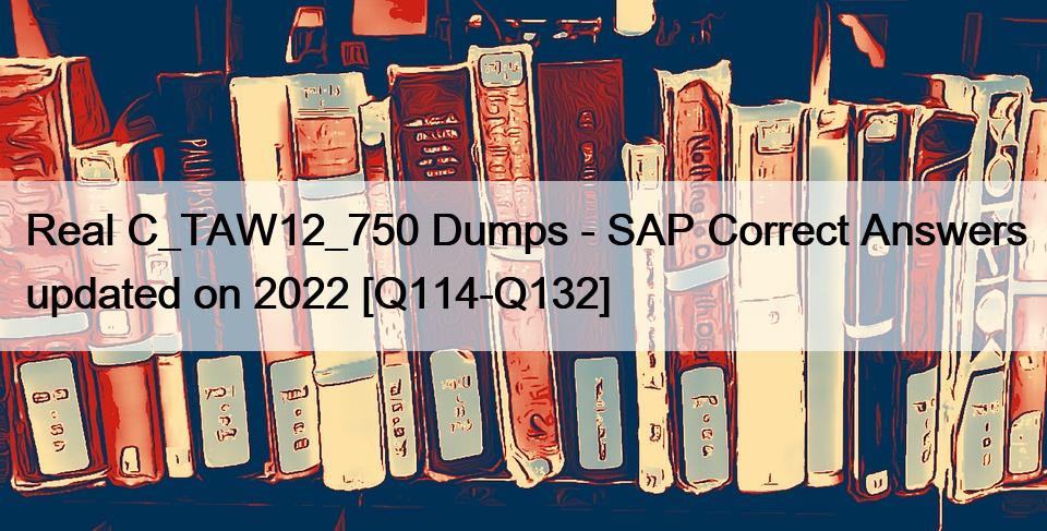 Real C_TAW12_750 Dumps – SAP Correct Answers updated on 2022 [Q114-Q132]