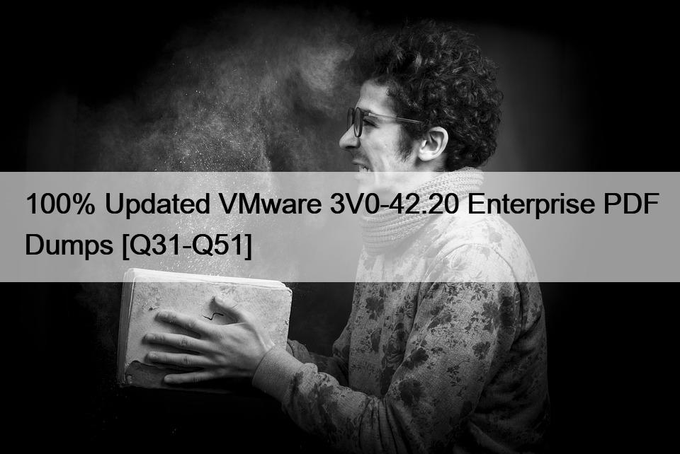 100% Updated VMware 3V0-42.20 Enterprise PDF Dumps [Q31-Q51]