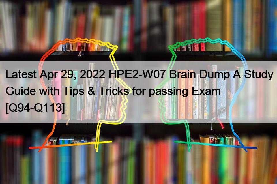 Latest Apr 29, 2022 HPE2-W07 Brain Dump A Study Guide with Tips & Tricks for passing Exam [Q94-Q113]