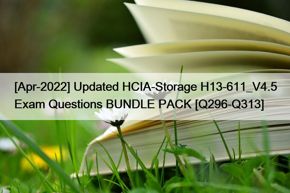 [Apr-2022] Updated HCIA-Storage H13-611_V4.5 Exam Questions BUNDLE PACK [Q296-Q313]