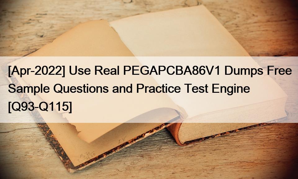 [Apr-2022] Use Real PEGAPCBA86V1 Dumps Free Sample Questions and Practice Test Engine [Q93-Q115]