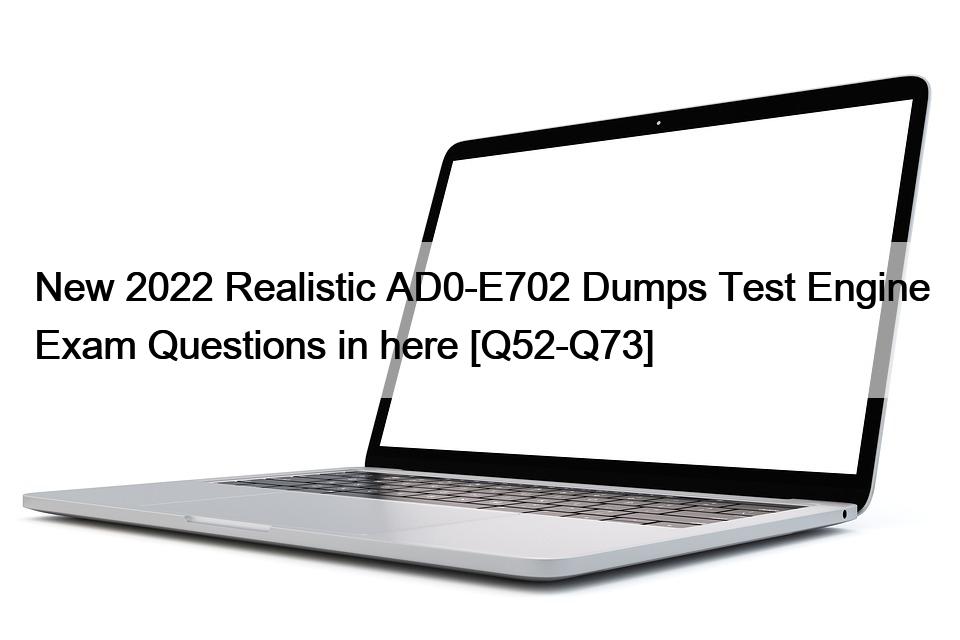 New 2022 Realistic AD0-E702 Dumps Test Engine Exam Questions in here [Q52-Q73]