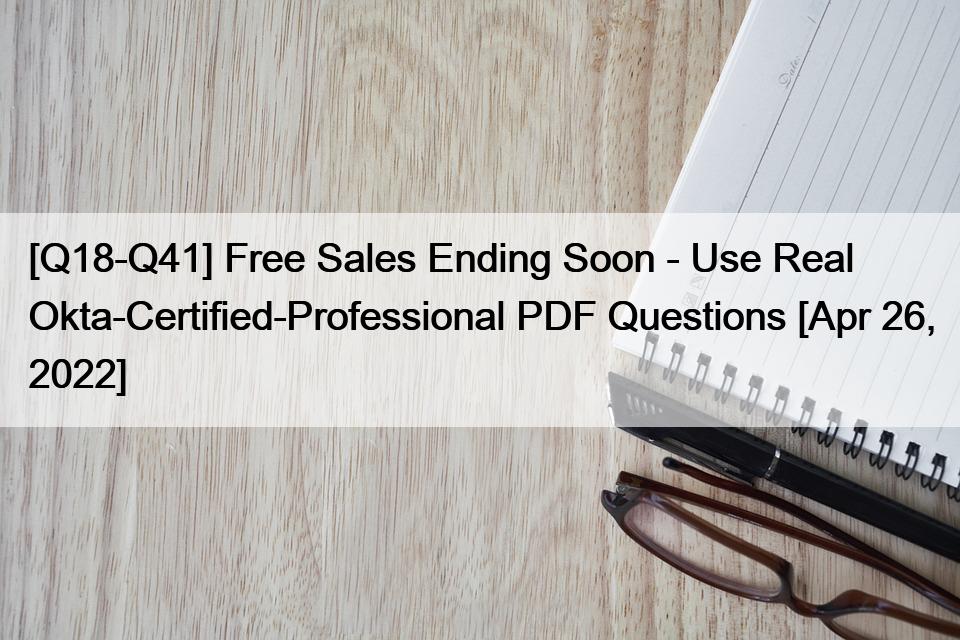 [Q18-Q41] Free Sales Ending Soon – Use Real  Okta-Certified-Professional PDF Questions [Apr 26, 2022]