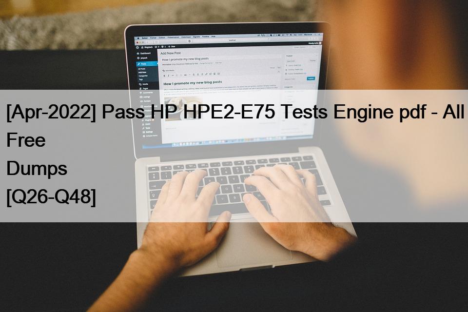 [Apr-2022] Pass HP HPE2-E75 Tests Engine pdf – All Free Dumps [Q26-Q48]