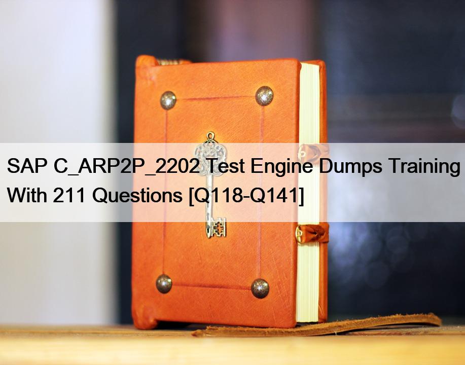 SAP C_ARP2P_2202 Test Engine Dumps Training With 211 Questions [Q118-Q141]