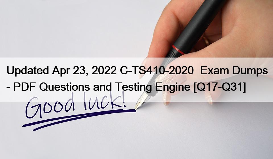 Updated Apr 23, 2022 C-TS410-2020  Exam Dumps – PDF Questions and Testing Engine [Q17-Q31]