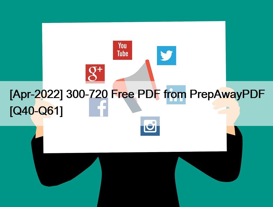 [Apr-2022] 300-720 Free PDF from PrepAwayPDF [Q40-Q61]