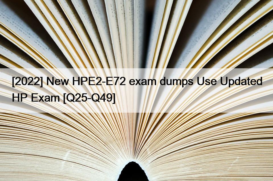 [2022] New HPE2-E72 exam dumps Use Updated HP Exam [Q25-Q49]