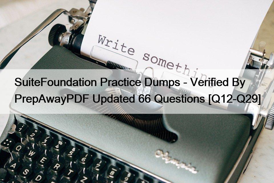 SuiteFoundation Practice Dumps – Verified By PrepAwayPDF Updated 66 Questions [Q12-Q29]