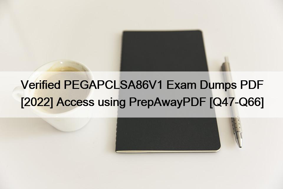 Verified PEGAPCLSA86V1 Exam Dumps PDF [2022] Access using PrepAwayPDF [Q47-Q66]