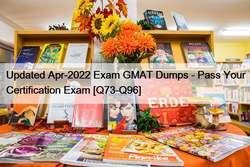 Updated Apr-2022 Exam GMAT Dumps – Pass Your Certification Exam [Q73-Q96]