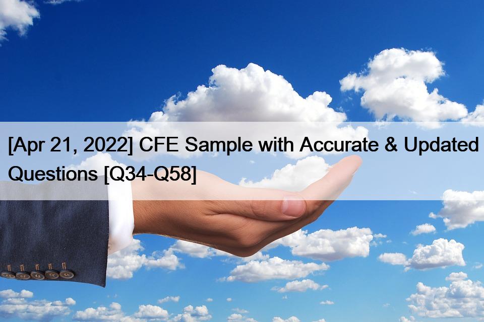 [Apr 21, 2022] CFE Sample with Accurate & Updated Questions [Q34-Q58]