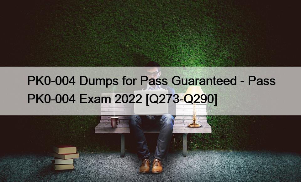 PK0-004 Dumps for Pass Guaranteed – Pass PK0-004 Exam 2022 [Q273-Q290]