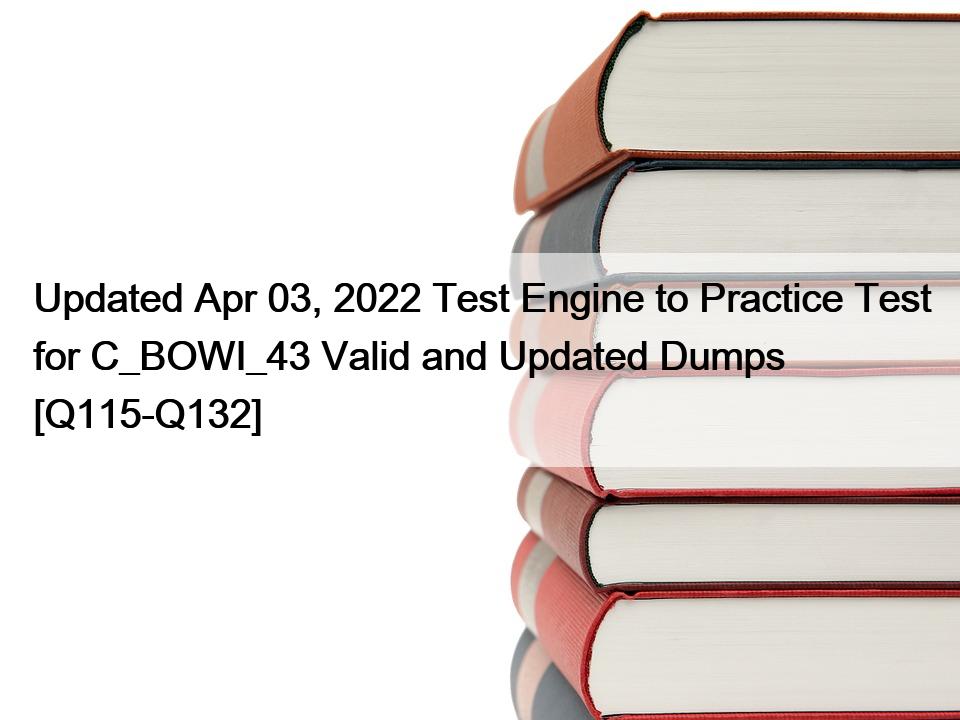 Updated Apr 03, 2022 Test Engine to Practice Test for C_BOWI_43 Valid and Updated Dumps [Q115-Q132]