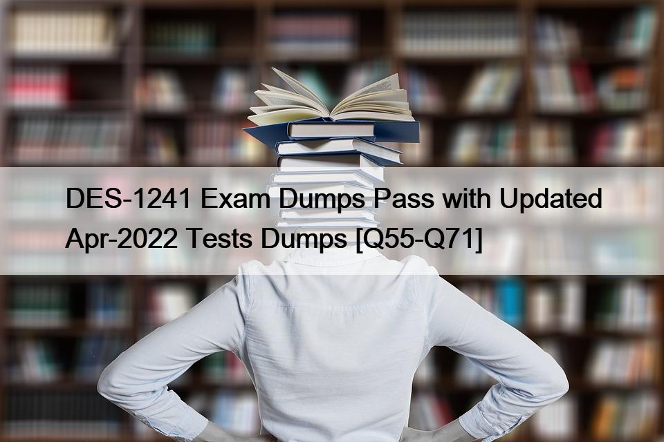 DES-1241 Exam Dumps Pass with Updated Apr-2022 Tests Dumps [Q55-Q71]