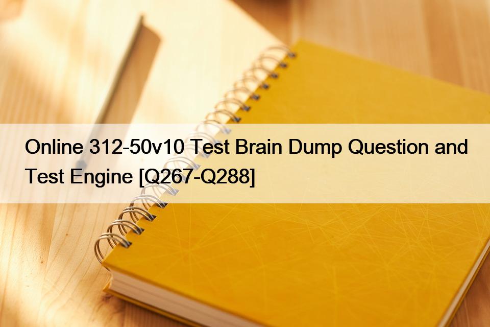 Online 312-50v10 Test Brain Dump Question and Test Engine [Q267-Q288]