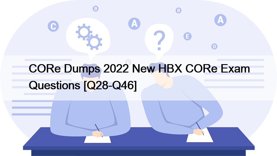 CORe Dumps 2022 New HBX CORe Exam Questions [Q28-Q46]