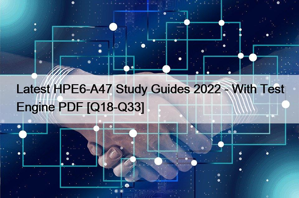 Latest HPE6-A47 Study Guides 2022 – With Test Engine PDF [Q18-Q33]