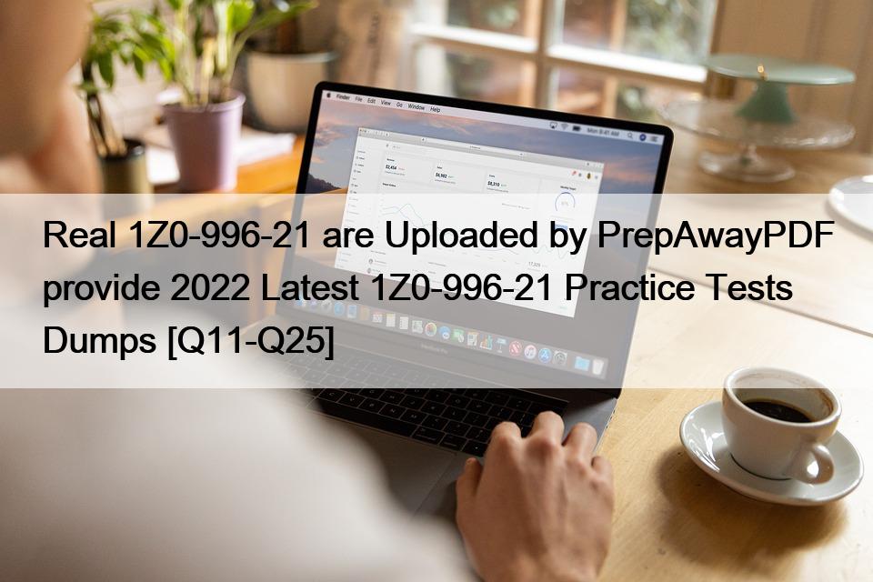 Real 1Z0-996-21 are Uploaded by PrepAwayPDF provide 2022 Latest 1Z0-996-21 Practice Tests Dumps [Q11-Q25]