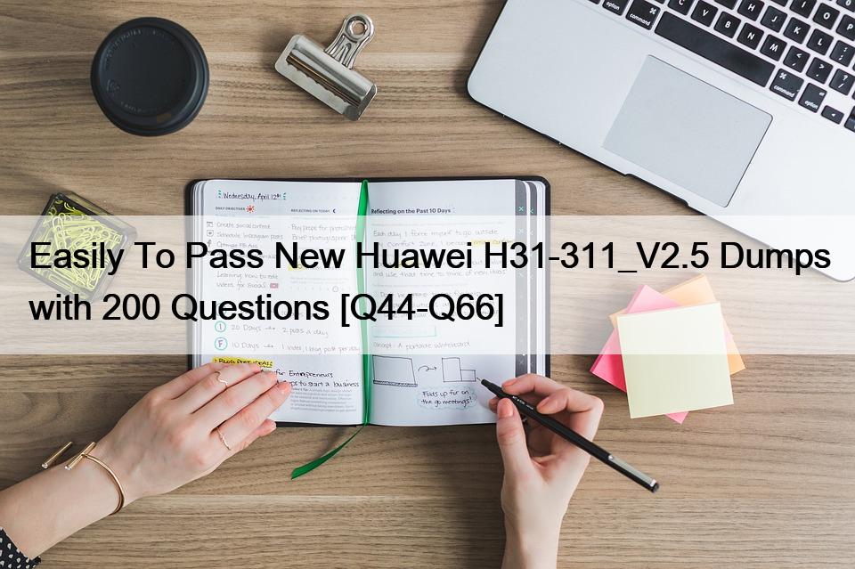 Easily To Pass New Huawei H31-311_V2.5 Dumps with 200 Questions [Q44-Q66]