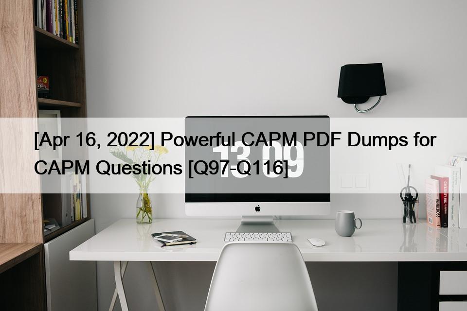 [Apr 16, 2022] Powerful CAPM PDF Dumps for CAPM Questions [Q97-Q116]