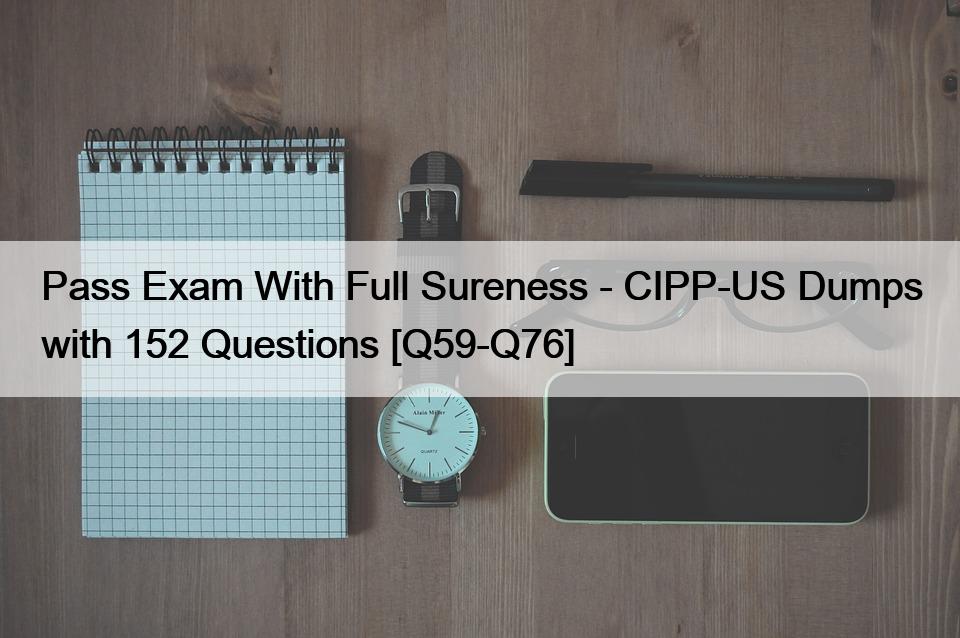 Pass Exam With Full Sureness – CIPP-US Dumps with 152 Questions [Q59-Q76]