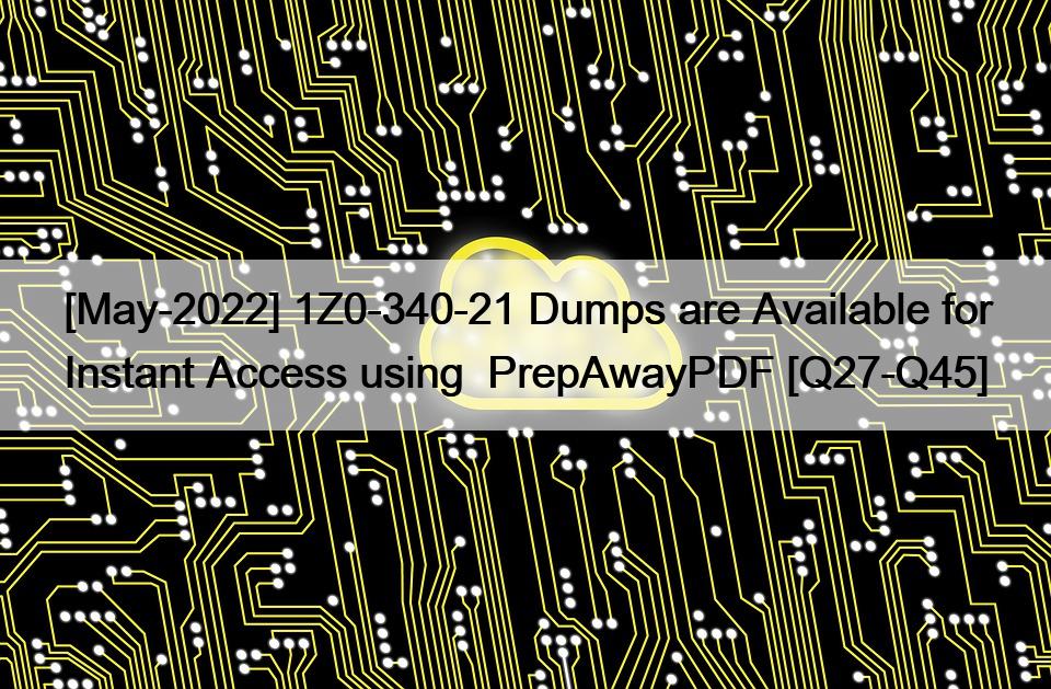 [May-2022] 1Z0-340-21 Dumps are Available for Instant Access using  PrepAwayPDF [Q27-Q45]