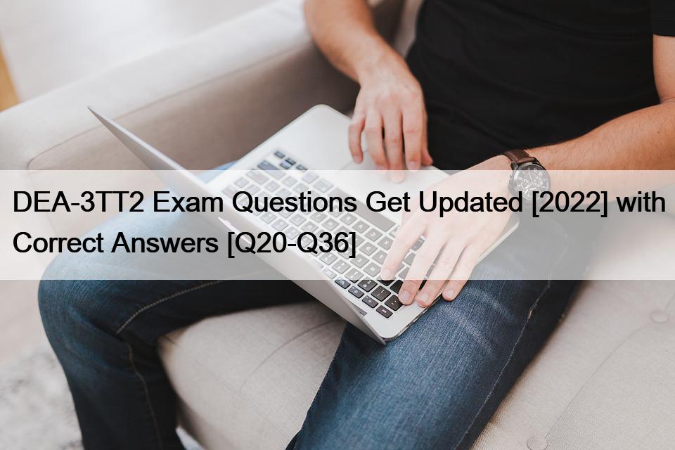 DEA-3TT2 Exam Questions Get Updated [2022] with Correct Answers [Q20-Q36]